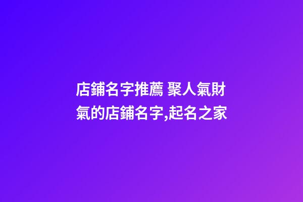 店鋪名字推薦 聚人氣財氣的店鋪名字,起名之家